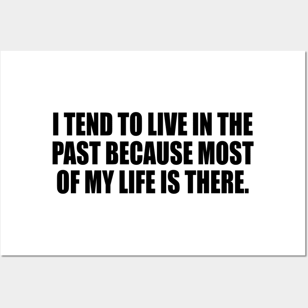 I tend to live in the past because most of my life is there Wall Art by It'sMyTime